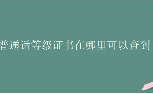 普通話等級證書電子版在哪查(平臺推薦）