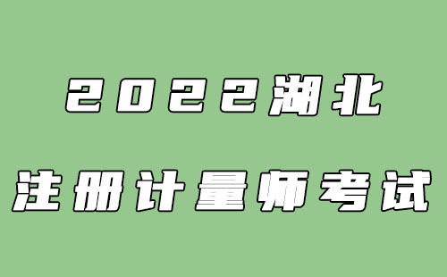 2022湖北注冊計量師報名時間+考試時間