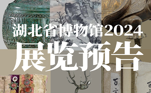 湖北省博物館2024全年展覽預告(展覽時間+展覽地點)